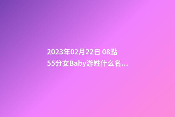 2023年02月22日 08點55分女Baby游姓什么名字符合孩子八字？